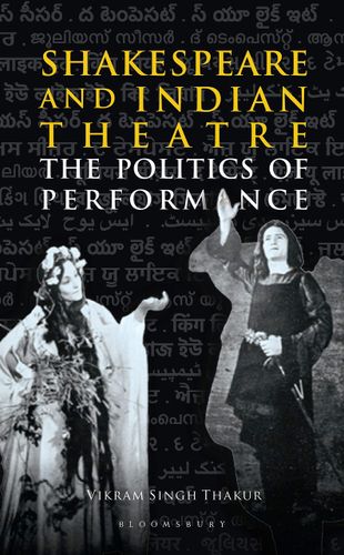 Shakespeare and Indian Theatre: The Politics of Performance by Vikram Singh Thakur