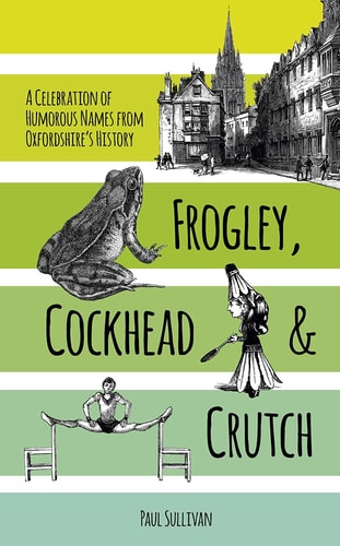 Frogley, Cockhead and Crutch: A Celebration of Humorous Names from Oxfordshire's History by Paul Sullivan