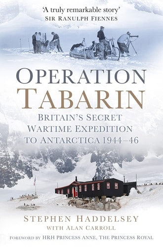 Operation Tabarin: Britain's Secret Wartime Expedition to Antarctica 1944-46 by Stephen Haddelsey, Allan Carroll