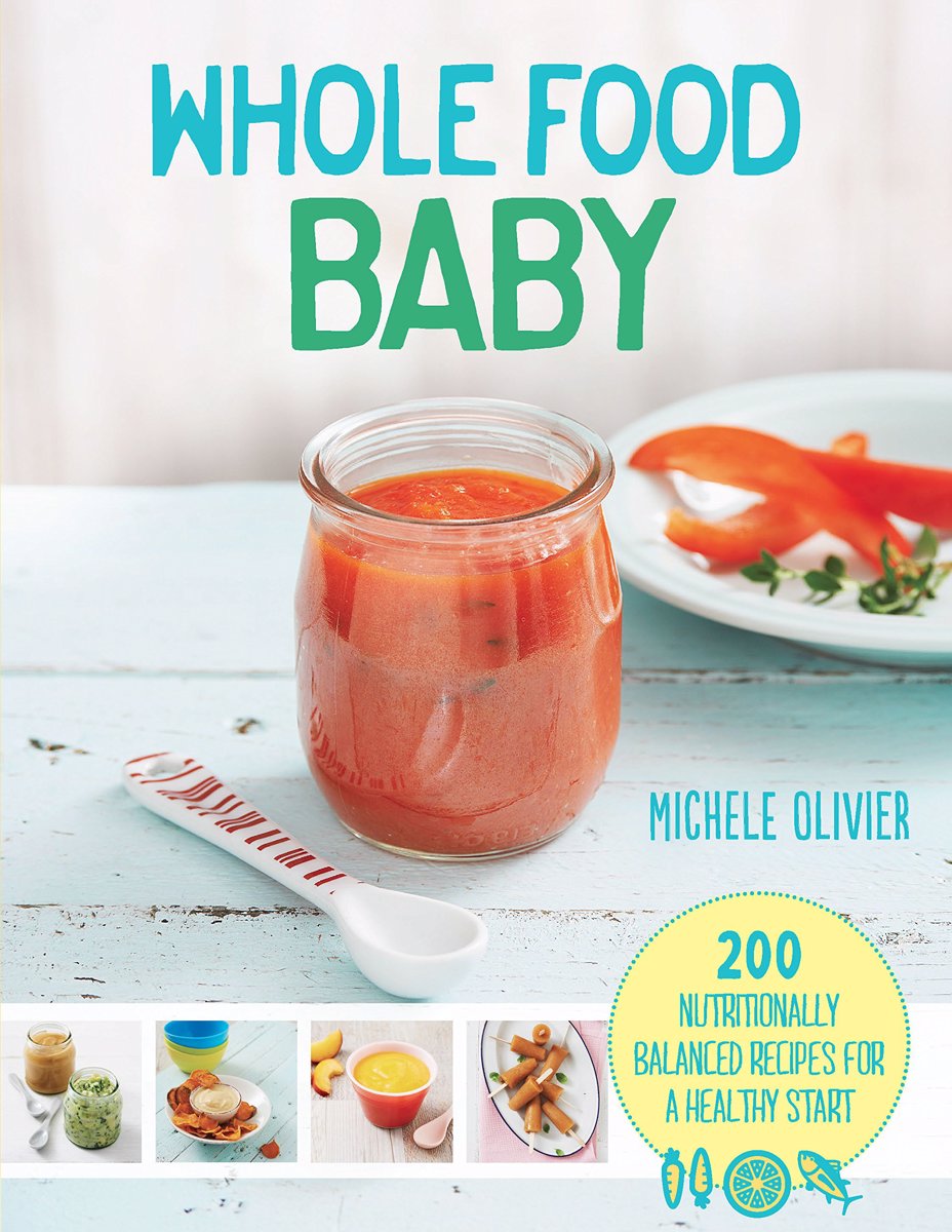 Wholefood Baby: 200 Nutritionally Balanced Recipes for a Healthy Start by Michele Olivier