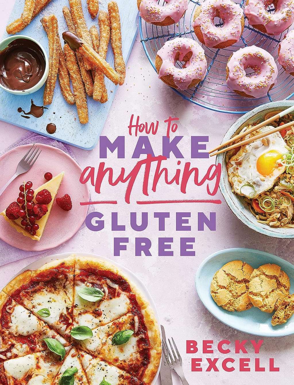 How to Make Anything Gluten-Free: Over 100 recipes for everything from home comforts to fakeaways, cakes to dessert, brunch to bread! by Becky Excell