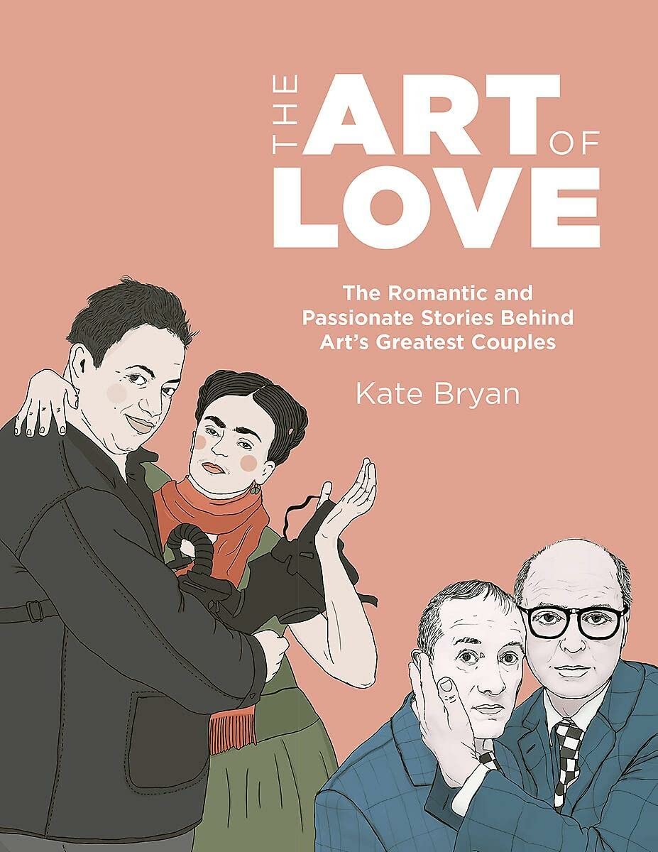 The Art of Love: The Romantic and Explosive Stories Behind Art's Greatest Couples by Kate Bryan