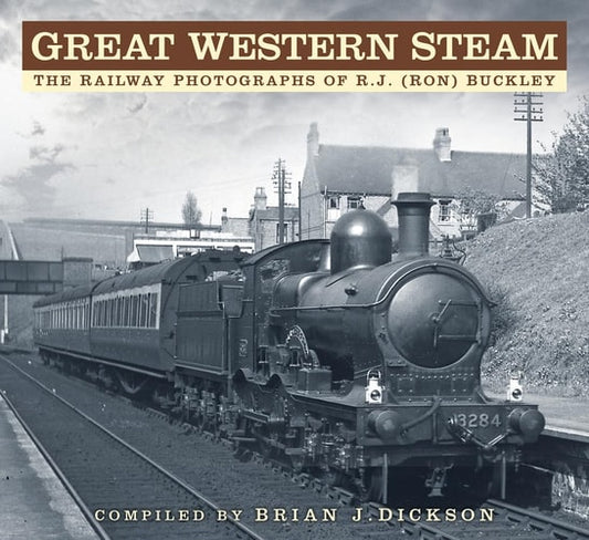 Great Western Steam: The Railway Photographs of R.J. (Ron) Buckley by Brian Dickson