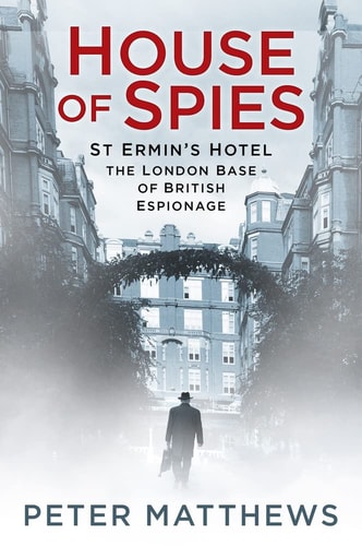 House of Spies: St Ermin's Hotel, the London Base of British Espionage by Peter Matthews
