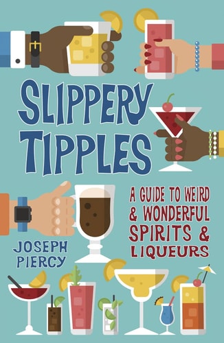 Slippery Tipples A Guide to Weird and Wonderful Spirits and Liqueurs by Joseph Piercy