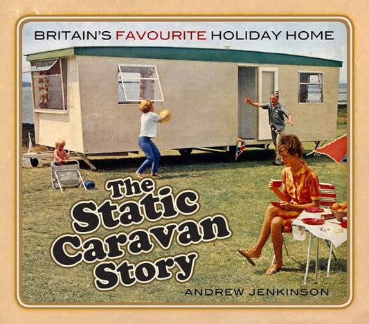 The Static Caravan Story Britain's Favourite Holiday Home by Andrew Jenkinson