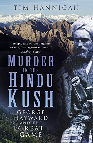 Murder in the Hindu Kush: George Hayward and the Great Game by Tim Hannigan