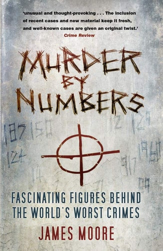 Murder by Numbers Fascinating Figures Behind the World's Worst Crimes by James Moore