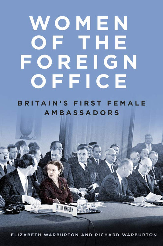 Women of the Foreign Office: Britain's First Female Ambassadors by Elizabeth Warburton, Richard Warburton