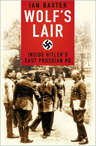 Wolf's Lair Inside Hitler's East Prussian HQ by Ian Baxter