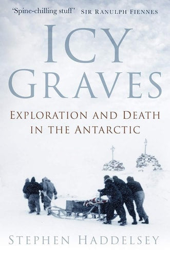 Icy Graves Exploration and Death in the Antarctic by Stephen Haddelsey