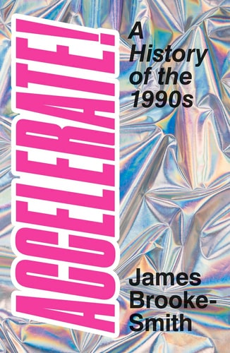 Accelerate!: A History of the 1990s by James Brooke-Smith, Jack Smyth