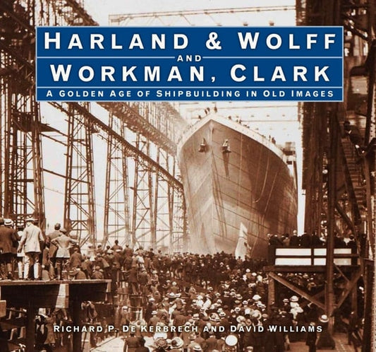 Harland & Wolff and Workman Clark: A Golden Age of Shipbuilding in Old Images by Richard P. Kerbrech, David Williams