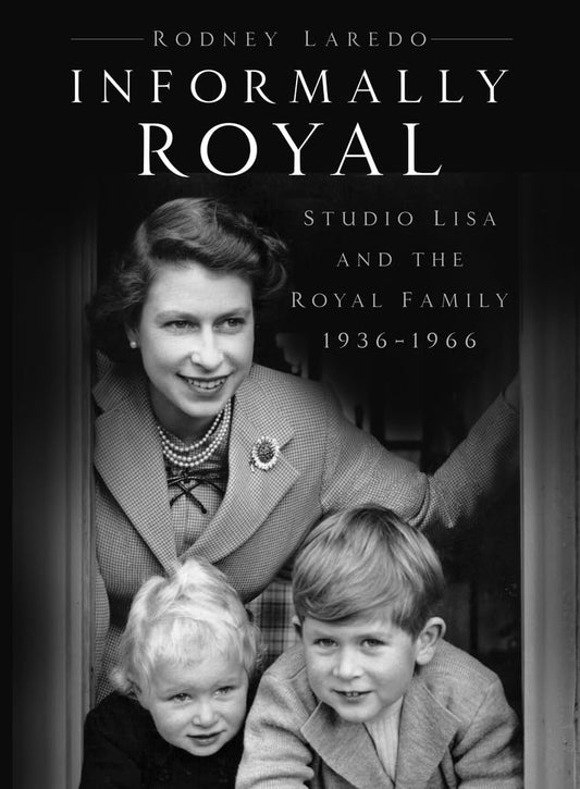 Informally Royal: Studio Lisa and the Royal Family 1936-1966 by Rodney Laredo