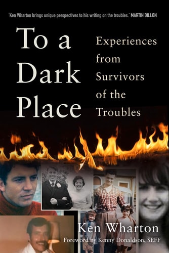 To a Dark Place: Experiences from Survivors of the Troubles by Ken Wharton
