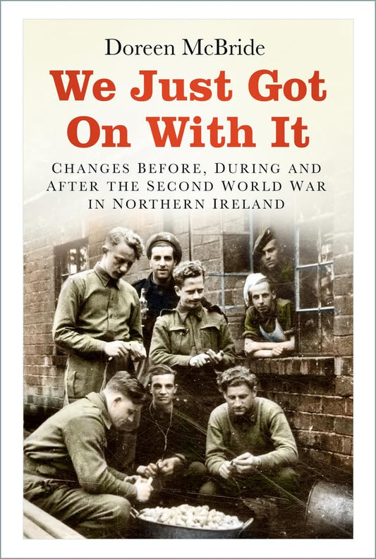 We Just Got On With It: Changes Before, During and After the Second World War in Northern Ireland by Doreen McBride