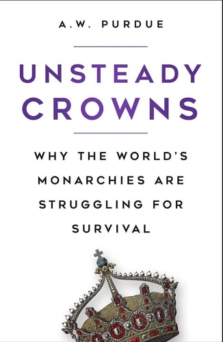 Unsteady Crowns: Why the World's Monarchies are Struggling for Survival by A.W. Purdue