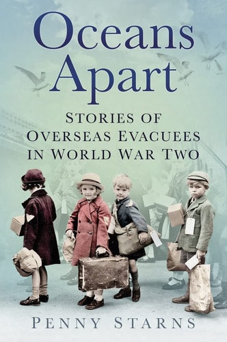 Oceans Apart Stories of Overseas Evacuees in World War Two by Penny Starns