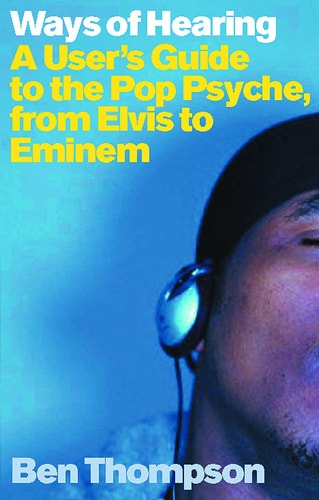 Ways of Hearing: A User's Guide to the Pop Psyche, from Elvis to Eminem by Ben Thompson