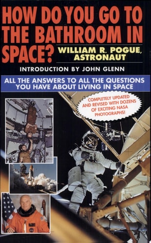 How Do You Go To The Bathroom In Space?: All the Answers to All the Questions You Have About Living in Space by Col. William R. Pogue