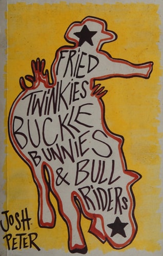 Fried Twinkies, Buckle Bunnies and Bull Riders by Josh Peter