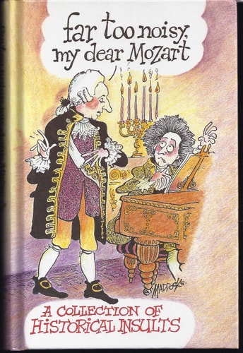 Far Too Noisy, My Dear Mozart : A Collection of Historical Insults by JENNIFER HIGGIE (EDITOR)