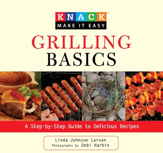 Knack Grilling Basics: A Step-By-Step Guide To Delicious Recipes (Knack: Make It Easy) by Linda Larsen