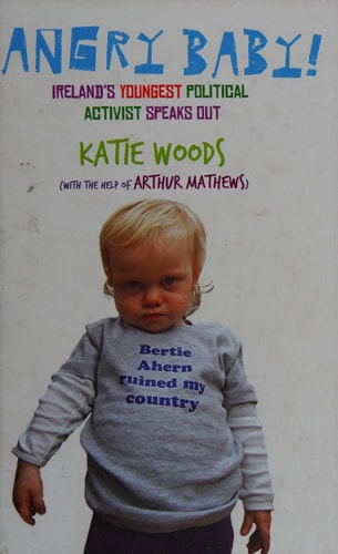Angry Baby Ireland's Youngest Political Activist Speaks Out by Katie Woods, Arthur Matthews