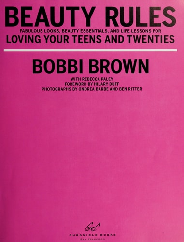Bobbi Brown Beauty Rules: Fabulous Looks, Beauty Essentials, and Life Lessons for Loving Your Teens and Twenties by Bobbi Brown