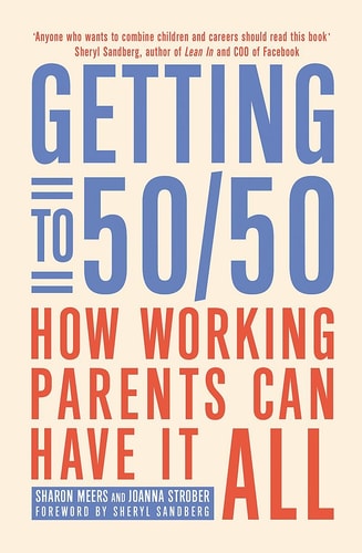 Getting to 50/50 How Working Parents Can Have it All by Sharon Meers, Joanna Strober, Sheryl Sandberg