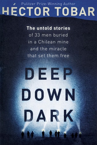 Deep Down Dark The Untold Stories of 33 Men Buried in a Chilean Mine, and the Miracle That Set Them Free by Héctor Tobar
