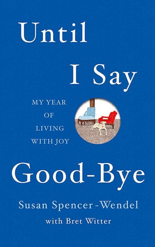 Until I Say Good-Bye: My Year of Living With Joy by Susan Spencer-Wendel