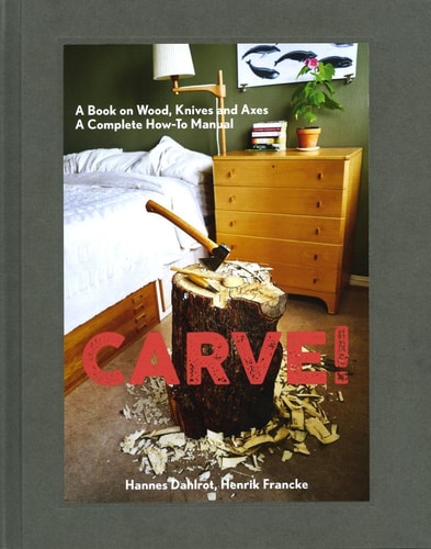 Carve! A Book on Wood, Knives and Axes by Hannes Dahlrot, Henrik Francke