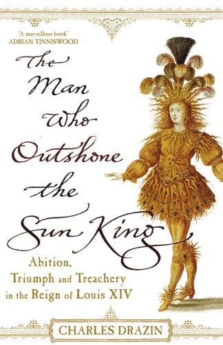 The Man Who Outshone the Sun King by Charles Drazin