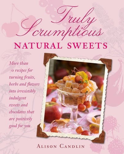 Truly Scrumptious Natural Sweets: Deliciously indulgent treats made with natural ingredients by Alison Candlin