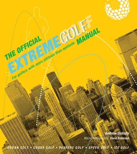 The Official Extreme Golf Manual: For Golfers With More Attitude Than Aptitude by Andrew Gellatly