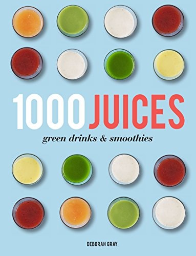 1,000 Juices, Green Drinks and Smoothies by Deborah Gray
