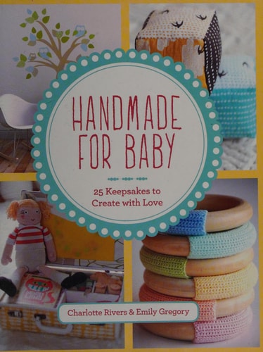 Handmade for Baby: 25 Keepsakes to Create with Love by Charlotte Rivers