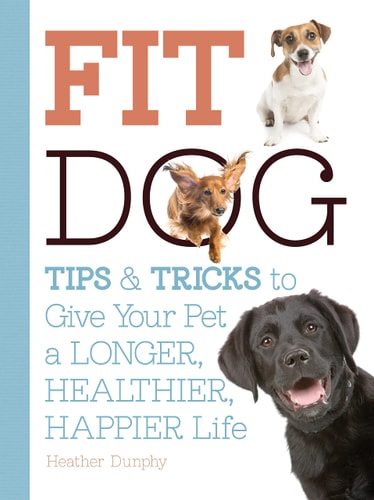 Fit Dog: Tips and Tricks to Give Your Pet a Longer, Healthier, Happier Life by Arden Moore