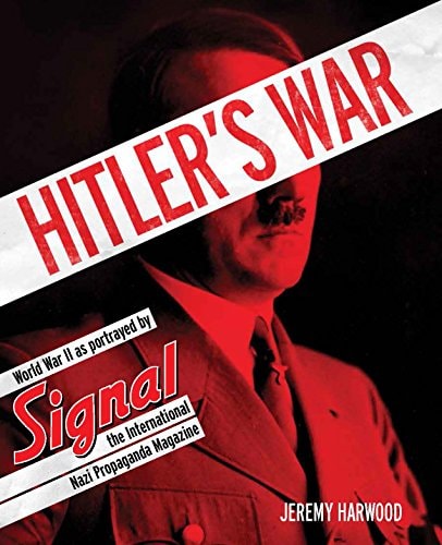 Hitler'S War: World War II as Portrayed by Signal, the International Nazi Propaganda Magazine by Jeremy Harwood