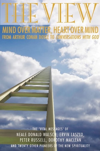 The View: Heart over Mind, Mind over Matter: from Conan Doyle to Coversations with God by Gaye Mack
