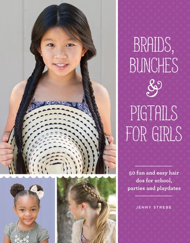 Braids, Bunches & Pigtails for Girls: 50 Fun and Easy Hair DOS for School, Parties and Play-Dates by Jenny Strebe