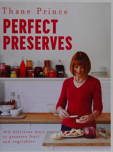Perfect Preserves: 100 Delicious Ways to Preserve Fruit and Vegetables by Thane Prince