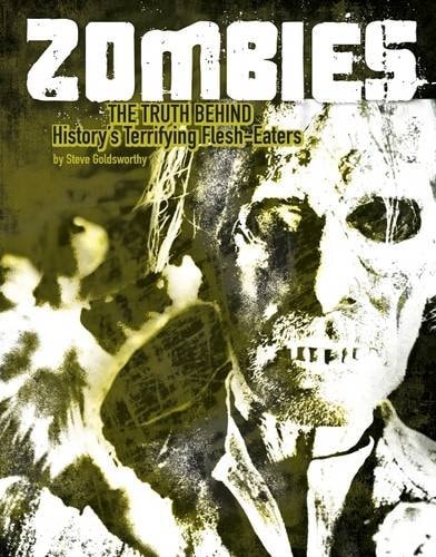 Zombies The Truth Behind History's Terrifying Flesh-Eaters by Steve Goldsworthy