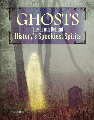 Ghosts The Truth Behind History's Spookiest Spirits by Rebecca Felix