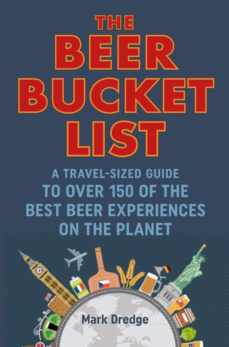 The Beer Bucket List: A travel-sized guide to over 150 of the best beer experiences on the planet by Mark Dredge