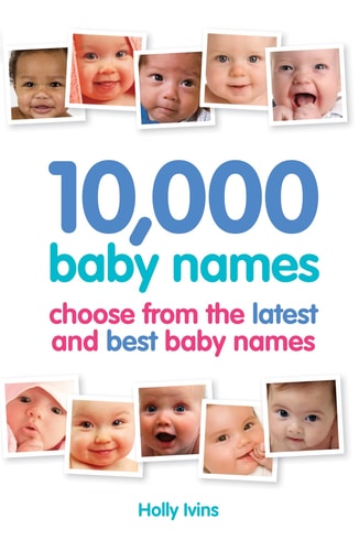 10,000 Baby Names How to Choose the Best Name for Your Baby by Holly Ivins