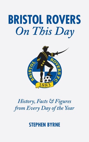 Bristol Rovers On This Day: History, Facts and Figures from Every Day of the Year by Stephen Byrne