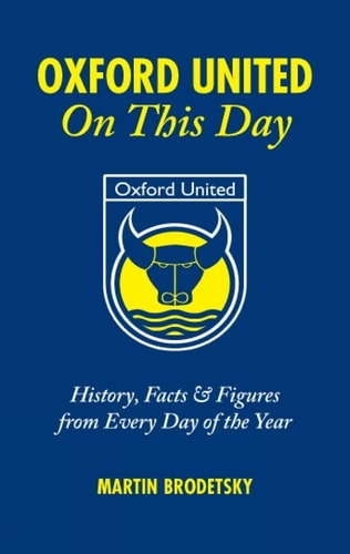 Oxford United On This Day: History, Facts and Figures from Every Day of the Year by Martin Brodetsky