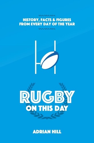Rugby On This Day: History, Facts and Figures from Every Day of the Year by Adrian Hill